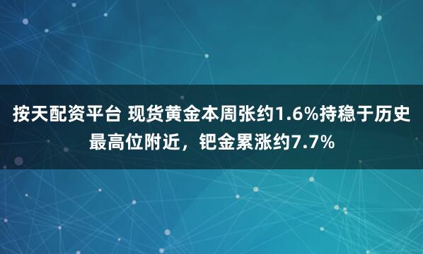 按天配资平台 现货黄金本周张约1.6%持稳于历史最高位附近，钯金累涨约7.7%